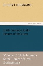 Little Journeys to the Homes of the Great - Volume 11 Little Journeys to the Homes of Great Businessmen