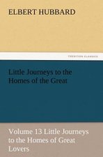 Little Journeys to the Homes of the Great - Volume 13 Little Journeys to the Homes of Great Lovers