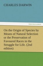 On the Origin of Species by Means of Natural Selection or the Preservation of Favoured Races in the Struggle for Life. (2nd Edition)