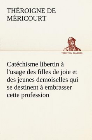 Catechisme libertin a l'usage des filles de joie et des jeunes demoiselles qui se destinent a embrasser cette profession