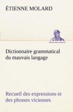 Dictionnaire grammatical du mauvais langage Recueil des expressions et des phrases vicieuses usitees en France, et notamment a Lyon