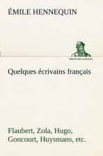 Quelques ecrivains francais Flaubert, Zola, Hugo, Goncourt, Huysmans, etc.