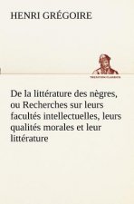 De la litterature des negres, ou Recherches sur leurs facultes intellectuelles, leurs qualites morales et leur litterature