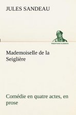 Mademoiselle de la Seigliere Comedie en quatre actes, en prose