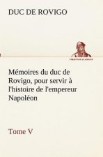 Memoires du duc de Rovigo, pour servir a l'histoire de l'empereur Napoleon Tome V