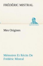 Mes Origines; Memoires Et Recits De Frederic Mistral