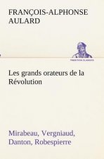 Les grands orateurs de la Revolution Mirabeau, Vergniaud, Danton, Robespierre