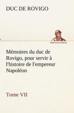 Memoires du duc de Rovigo, pour servir a l'histoire de l'empereur Napoleon Tome VII