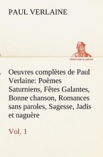 Oeuvres completes de Paul Verlaine, Vol. 1 Poemes Saturniens, Fetes Galantes, Bonne chanson, Romances sans paroles, Sagesse, Jadis et naguere