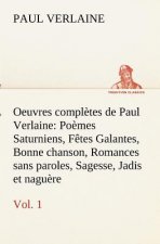 Oeuvres completes de Paul Verlaine, Vol. 1 Poemes Saturniens, Fetes Galantes, Bonne chanson, Romances sans paroles, Sagesse, Jadis et naguere
