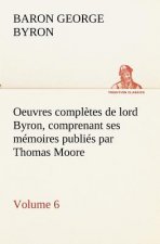 Oeuvres completes de lord Byron. Volume 6 comprenant ses memoires publies par Thomas Moore