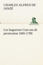 Les huguenots Cent ans de persecution 1685-1789