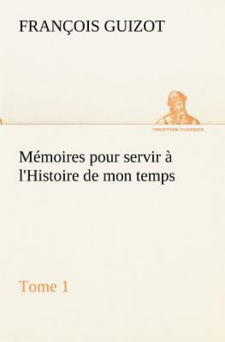 Memoires pour servir a l'Histoire de mon temps (Tome 1)