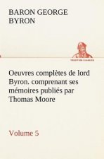Oeuvres completes de lord Byron. Volume 5. comprenant ses memoires publies par Thomas Moore