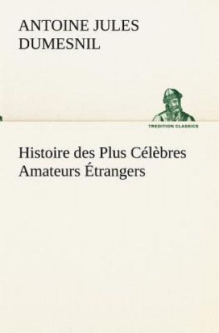 Histoire des Plus Celebres Amateurs Etrangers Espagnols, Anglais, Flamands, Hollandais et Allemands et de leurs relations avec les artistes