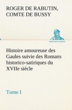 Histoire amoureuse des Gaules suivie des Romans historico-satiriques du XVIIe siecle, Tome I