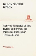 Oeuvres completes de lord Byron. Volume 4. comprenant ses memoires publies par Thomas Moore