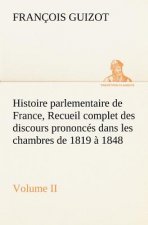 Histoire parlementaire de France, Volume II. Recueil complet des discours prononces dans les chambres de 1819 a 1848