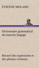 Dictionnaire grammatical du mauvais langage Recueil des expressions et des phrases vicieuses usitees en France, et notamment a Lyon