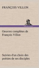 Oeuvres completes de Francois Villon Suivies d'un choix des poesies de ses disciples