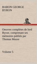 Oeuvres completes de lord Byron. Volume 5. comprenant ses memoires publies par Thomas Moore