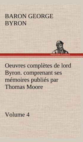 Oeuvres completes de lord Byron. Volume 4. comprenant ses memoires publies par Thomas Moore