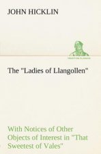 Ladies of Llangollen as Sketched by Many Hands; with Notices of Other Objects of Interest in That Sweetest of Vales