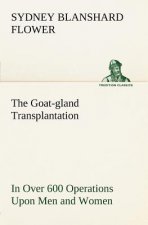 Goat-gland Transplantation As Originated and Successfully Performed by J. R. Brinkley, M. D., of Milford, Kansas, U. S. A., in Over 600 Operations Upo