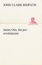 James Otis, the pre-revolutionist