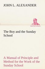 Boy and the Sunday School A Manual of Principle and Method for the Work of the Sunday School with Teen Age Boys