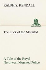 Luck of the Mounted A Tale of the Royal Northwest Mounted Police