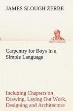 Carpentry for Boys In a Simple Language, Including Chapters on Drawing, Laying Out Work, Designing and Architecture With 250 Original Illustrations