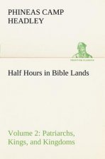 Half Hours in Bible Lands, Volume 2 Patriarchs, Kings, and Kingdoms