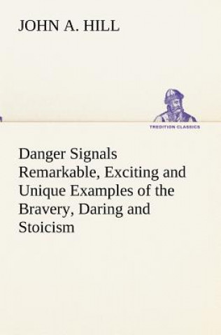 Danger Signals Remarkable, Exciting and Unique Examples of the Bravery, Daring and Stoicism in the Midst of Danger of Train Dispatchers and Railroad E