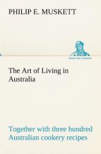 Art of Living in Australia; together with three hundred Australian cookery recipes and accessory kitchen information by Mrs. H. Wicken