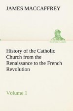 History of the Catholic Church from the Renaissance to the French Revolution - Volume 1