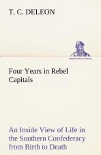Four Years in Rebel Capitals An Inside View of Life in the Southern Confederacy from Birth to Death