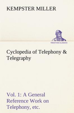 Cyclopedia of Telephony & Telegraphy Vol. 1 A General Reference Work on Telephony, etc. etc.