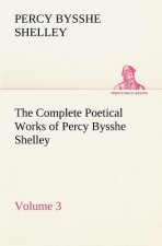 Complete Poetical Works of Percy Bysshe Shelley - Volume 3