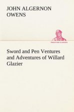 Sword and Pen Ventures and Adventures of Willard Glazier