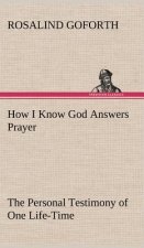 How I Know God Answers Prayer The Personal Testimony of One Life-Time