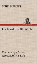 Rembrandt and His Works Comprising a Short Account of His Life; with a Critical Examination into His Principles and Practice of Design, Light, Shade,