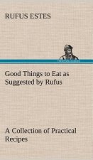 Good Things to Eat as Suggested by Rufus A Collection of Practical Recipes for Preparing Meats, Game, Fowl, Fish, Puddings, Pastries, Etc.
