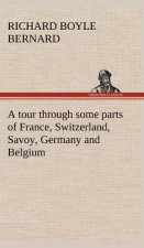 tour through some parts of France, Switzerland, Savoy, Germany and Belgium