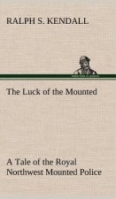 Luck of the Mounted A Tale of the Royal Northwest Mounted Police