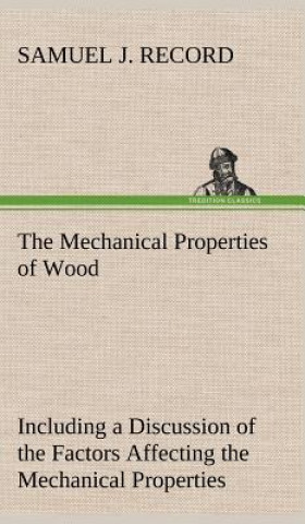 Mechanical Properties of Wood Including a Discussion of the Factors Affecting the Mechanical Properties, and Methods of Timber Testing