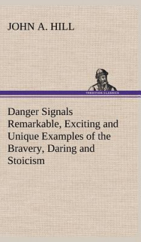 Danger Signals Remarkable, Exciting and Unique Examples of the Bravery, Daring and Stoicism in the Midst of Danger of Train Dispatchers and Railroad E