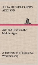 Arts and Crafts in the Middle Ages A Description of Mediaeval Workmanship in Several of the Departments of Applied Art, Together with Some Account of