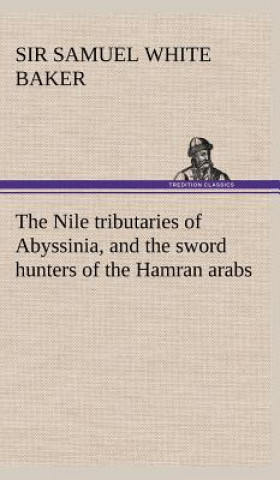 Nile tributaries of Abyssinia, and the sword hunters of the Hamran arabs