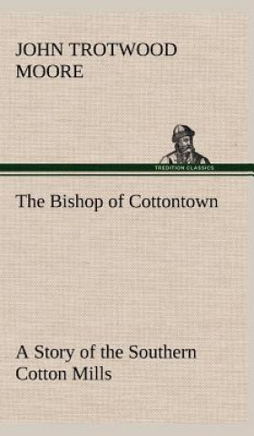 Bishop of Cottontown A Story of the Southern Cotton Mills